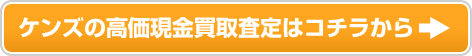 ケンズの高価現金買取査定はこちら