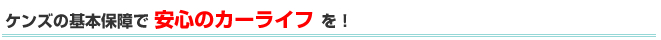 ケンズの基本保障で安心のカーライフを！