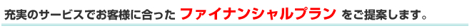 ケンズの充実のサービスでお客様に合ったファイナンシャルプランをご提案します。